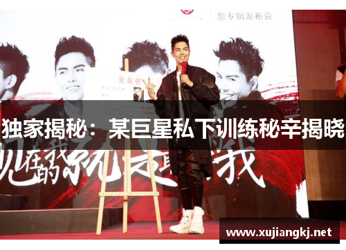 独家揭秘：某巨星私下训练秘辛揭晓