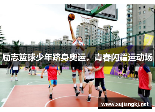 励志篮球少年跻身奥运，青春闪耀运动场