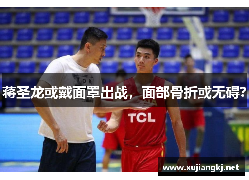 蒋圣龙或戴面罩出战，面部骨折或无碍？