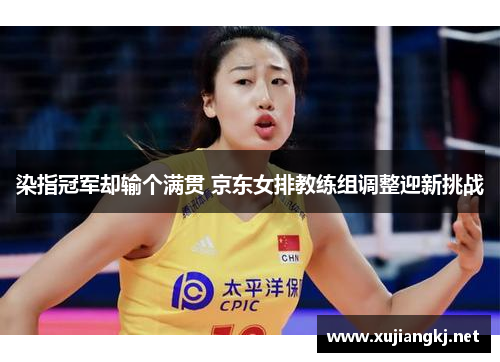 染指冠军却输个满贯 京东女排教练组调整迎新挑战