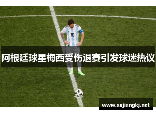 阿根廷球星梅西受伤退赛引发球迷热议